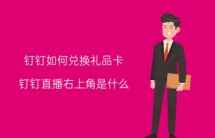 钉钉如何兑换礼品卡 钉钉直播右上角是什么？